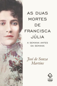 Title: As duas mortes de Francisca Júlia: A Semana antes da Semana, Author: José de Souza Martins
