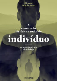 Title: A construção histórica e social do indivíduo: da antiguidade aos dias de hoje, Author: Ricardo Luiz de Souza