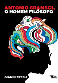 Title: Antonio Gramsci, o homem filósofo: uma biografia intelectual, Author: Gianni Fresu