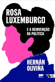 Title: Rosa Luxemburgo e a reinvenção da política, Author: Hernán Ouviña