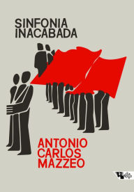 Title: Sinfonia inacabada: A polï¿½tica dos comunistas no Brasil, Author: Antonio Carlos Mazzeo