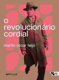 Title: O revolucionário cordial: Astrojildo Pereira e as origens de uma política cultural, Author: Martin Cezar Feijó
