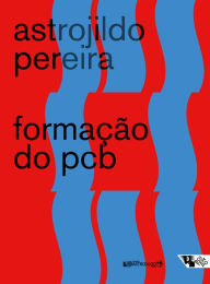 Title: Formação do PCB: 1922/1928 - Notas e documentos, Author: Astrojildo Pereira