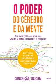 Title: O Poder do Cérebro e da Mente: Um guia prático para sua saúde mental, psíquica e emocional. Com testes e exercícios para melhorar sua capacidade cerebral., Author: Conceição Trucom