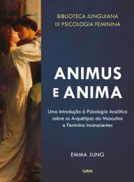 Title: Animus e Anima: Uma Introdução à Psicologia Analítica sobre os Arquétipos do Masculino e Feminino Inconscientes, Author: Emma Jung