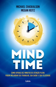 Title: Mind Time: Como apenas dez minutos de atenção plena podem melhorar seu trabalho, saúde e felicidade, Author: Michael Chaskalson
