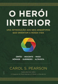 Title: O herói interior: Uma introdução aos seis arquétipos que orientam a nossa vida, Author: Carol S. Pearson
