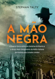 Title: A mão negra: A guerra épica entre um detetive brilhante e o braço mais sanguinário da máfia Italiana da história dos Estados Unidos, Author: Stephan Talty