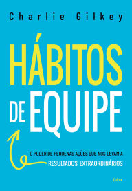 Title: Hábitos de equipe: O poder de pequenas ações que nos levam a resultados extraordinários, Author: Charlie Gilkey