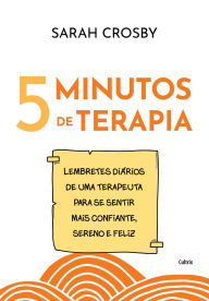 Title: 5 Minutos de terapia: Lembretes diários de uma terapeuta para se sentir mais confiante, sereno e feliz, Author: Sarah Crosby