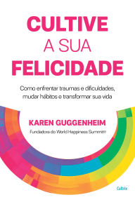 Online source of free ebooks download Cultive a sua felicidade: Como enfrentar traumas e dificuldades, mudar hábitos e transformar sua vida (English literature)