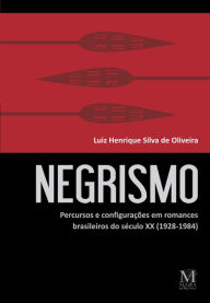 Title: Negrismo: Percursos e configurações em romances brasileiros do século XX (1928-1984), Author: Luiz Henrique Silva de Oliveira