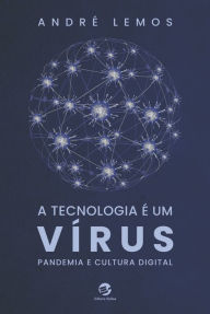 Title: A tecnologia é um vírus: Pandemia e cultura digital, Author: André Lemos