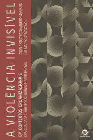 Title: A Violência invisível em contextos organizacionais: Desigualdades, vulnerabilidades e resistências, Author: Ângela Cristina Salgueiro Marques