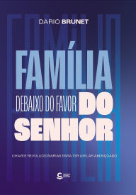 Title: Família debaixo do favor do Senhor: Chaves revolucionárias para ter um lar abençoado, Author: Dario Brunet