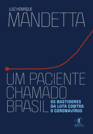 Title: Um paciente chamado Brasil: Os bastidores da luta contra o coronavírus, Author: Luiz Henrique Mandetta