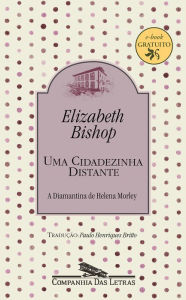 Title: Uma cidadezinha distante: A Diamantina de Helena Morley, Author: Elizabeth Bishop