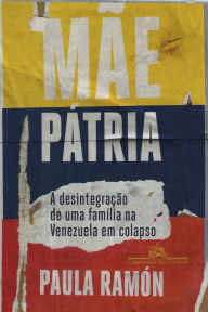 Title: Mãe pátria: A desintegração de uma família na Venezuela em colapso, Author: Paula Ramón