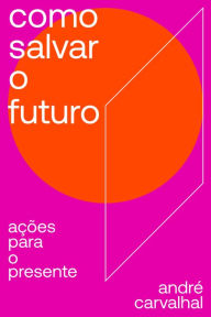 Title: Como salvar o futuro: Ações para o presente, Author: André Carvalhal