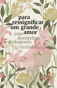 Title: Para ressignificar um grande amor, Author: Akapoeta