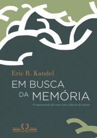 Title: Em busca da memória: O nascimento de uma nova ciência da mente, Author: Eric R. Kandel
