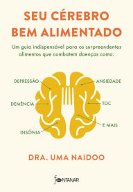 Title: Seu cérebro bem alimentado: Um guia indispensável para os surpreendentes alimentos que combatem distúrbios como depressão, ansiedade, demência, TOC, insônia e mais, Author: Dra. Uma Naidoo