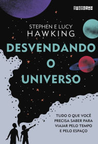 Title: Desvendando o Universo: Tudo o que você precisa saber para viajar pelo tempo e pelo espaço, Author: Lucy Hawking