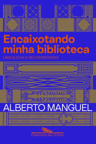 Title: Encaixotando minha biblioteca: Uma elegia e dez digressões, Author: Alberto Manguel