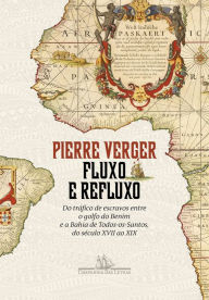 Title: Fluxo e refluxo: Do tráfico de escravos entre o golfo do Benim e a Bahia de Todos-os-Santos, do século XVII ao XIX, Author: Pierre Verger