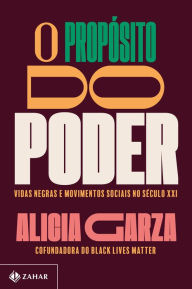 Title: O propósito do poder: Vidas negras e movimentos sociais no século XXI, Author: Alicia Garza