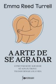 Title: A arte de se agradar: Como parar de agradar só aos outros e transformar a sua vida, Author: Emma Reed Turrell