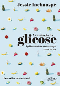 Title: A revolução da glicose: Equilibre os níveis de açúcar no sangue e mude sua vida, Author: Jessie Inchauspé