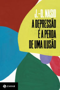Title: A depressão é a perda de uma ilusão, Author: J.-D. Nasio