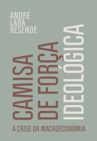 Title: Camisa de força ideológica: A crise da macroeconomia, Author: André Lara Resende