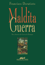 Title: Maldita guerra (Nova edição): Nova história da Guerra do Paraguai, Author: Francisco Doratioto