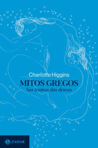 Title: Mitos gregos: Nas tramas das deusas, Author: Charlotte Higgins
