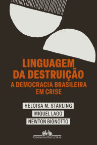 Title: Linguagem da destruição: A democracia brasileira em crise, Author: Heloisa Murgel Starling