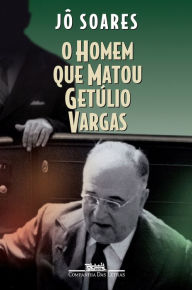 Title: O homem que matou Getúlio Vargas: Biografia de um anarquista, Author: Jô Soares