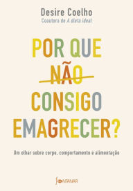 Title: Por que não consigo emagrecer?: Um olhar sobre corpo, comportamento e alimentação, Author: Desire Coelho