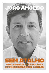 Title: Sem atalho: Uma jornada até a política e minhas ideias para o Brasil, Author: João Amoêdo
