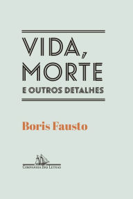 Title: Vida, morte e outros detalhes, Author: Boris Fausto