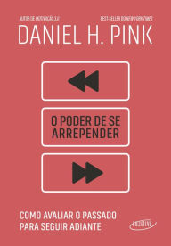 Title: O poder de se arrepender: Como avaliar o passado para seguir adiante, Author: Daniel H. Pink