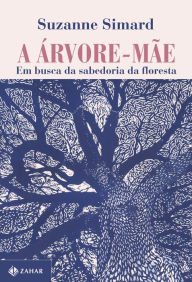 Title: A árvore-mãe: Em busca da sabedoria da floresta, Author: Suzanne Simard
