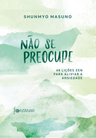 Title: Não se preocupe: 48 lições zen para aliviar a ansiedade, Author: Shunmyo Masuno