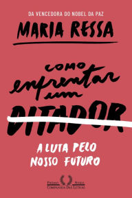 Title: Como enfrentar um ditador: A luta pelo nosso futuro, Author: Maria Ressa