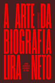 Title: A arte da biografia: Como escrever histórias de vida, Author: Lira Neto