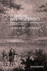 Title: O Jardim das Hespérides: Minas e as visões do mundo natural no século XVIII, Author: Laura de Mello e Souza