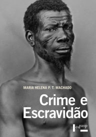Title: Crime e Escravidão: Trabalho, Luta e Resistência nas Lavouras Paulistas (1830-1888), Author: Maria Helena P. T. Machado