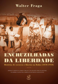 Title: Encruzilhadas da liberdade: Histórias de escravos e libertos na Bahia, Author: Walter Fraga