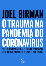 Title: O trauma na pandemia do Coronavírus: Suas dimensões políticas, sociais, econômicas, ecológicas, culturais, éticas e científicas, Author: Joel Birman